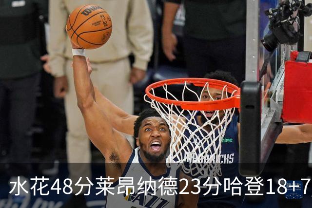水花48分莱昂纳德23分哈登18+7 勇士力克快船